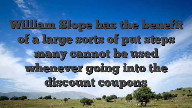 William Slope has the benefit of a large sorts of put steps  many cannot be used whenever going into the discount coupons