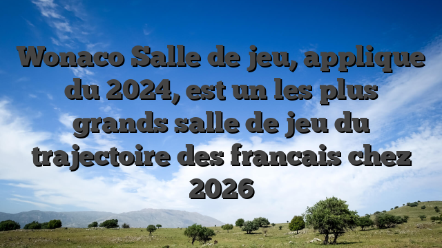 Wonaco Salle de jeu, applique du 2024, est un les plus grands salle de jeu du trajectoire des francais chez 2026