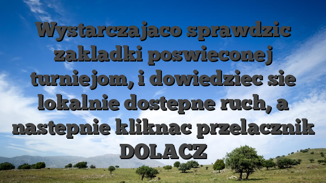 Wystarczajaco sprawdzic zakladki poswieconej turniejom, i dowiedziec sie lokalnie dostepne ruch, a nastepnie kliknac przelacznik �DOLACZ�