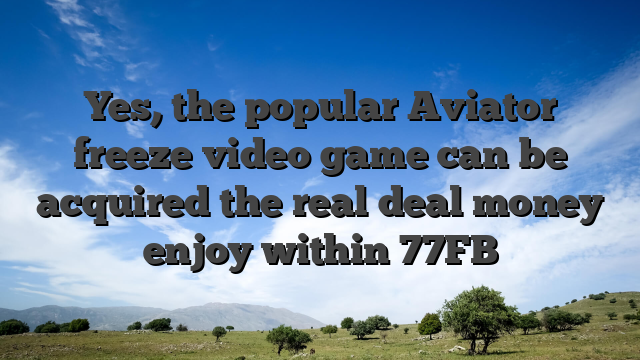 Yes, the popular Aviator freeze video game can be acquired the real deal money enjoy within 77FB
