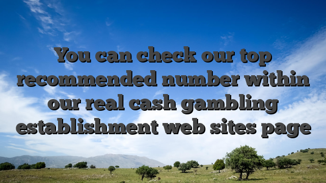 You can check our top recommended number within our real cash gambling establishment web sites page