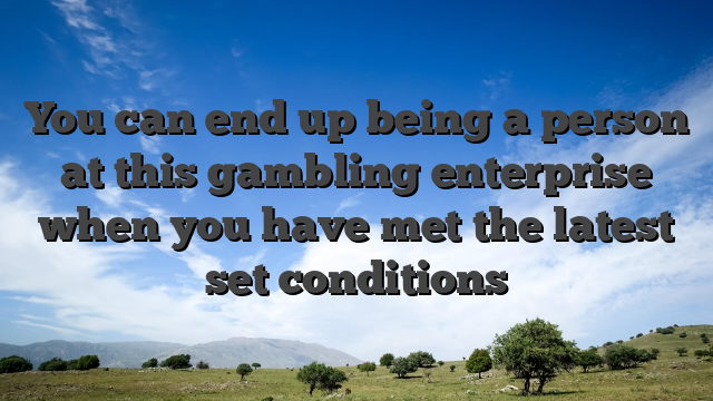 You can end up being a person at this gambling enterprise when you have met the latest set conditions