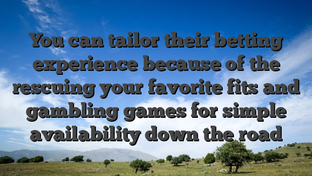 You can tailor their betting experience because of the rescuing your favorite fits and gambling games for simple availability down the road