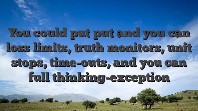 You could put put and you can loss limits, truth monitors, unit stops, time-outs, and you can full thinking-exception