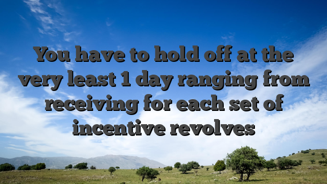You have to hold off at the very least 1 day ranging from receiving for each set of incentive revolves