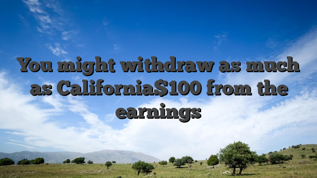 You might withdraw as much as California$100 from the earnings