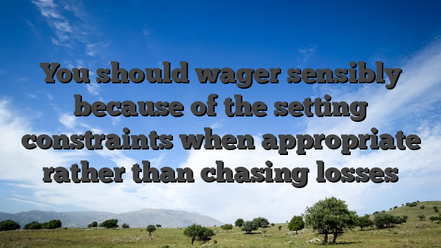 You should wager sensibly because of the setting constraints when appropriate rather than chasing losses
