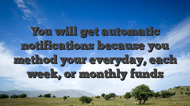 You will get automatic notifications because you method your everyday, each week, or monthly funds