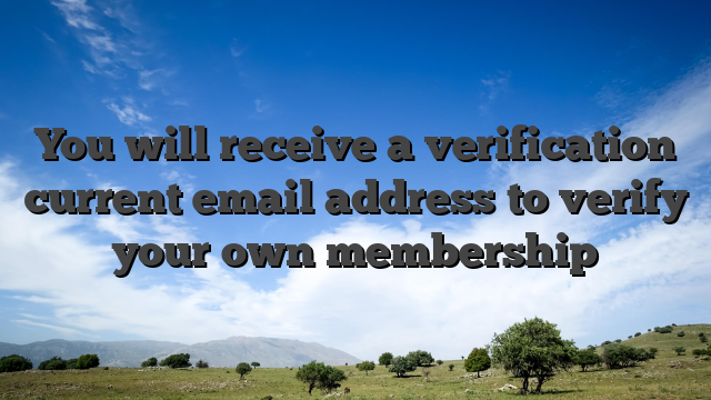 You will receive a verification current email address to verify your own membership