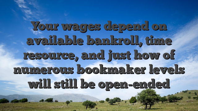 Your wages depend on available bankroll, time resource, and just how of numerous bookmaker levels will still be open-ended