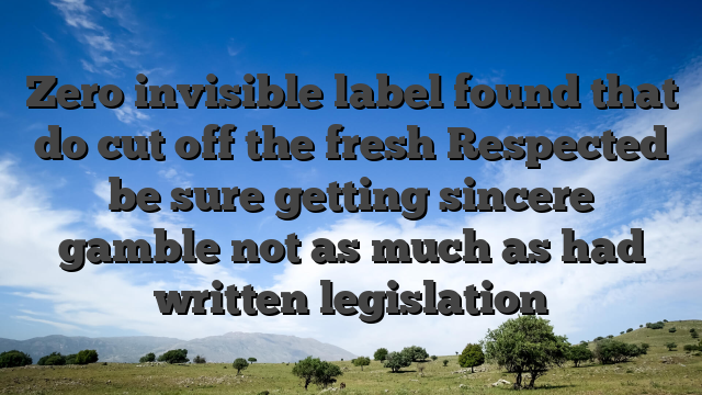 Zero invisible label found that do cut off the fresh Respected be sure getting sincere gamble not as much as had written legislation