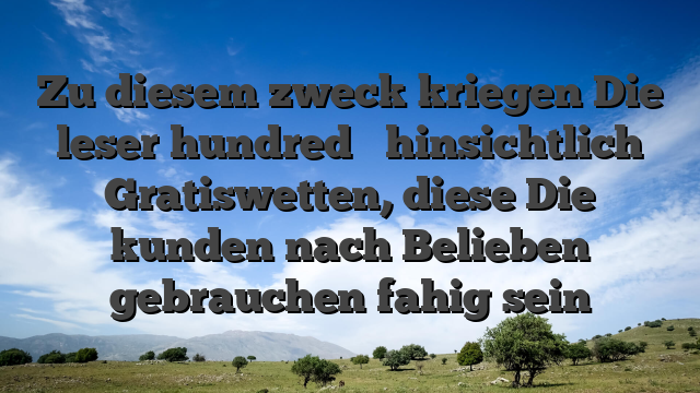 Zu diesem zweck kriegen Die leser hundred � hinsichtlich Gratiswetten, diese Die kunden nach Belieben gebrauchen fahig sein