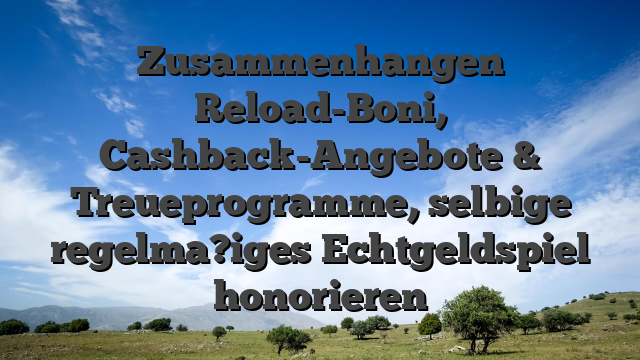 Zusammenhangen Reload-Boni, Cashback-Angebote & Treueprogramme, selbige regelma?iges Echtgeldspiel honorieren