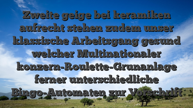 Zweite geige bei keramiken aufrecht stehen zudem unser klassische Arbeitsgang gesund welcher Multinationaler konzern-Roulette-Grunanlage ferner unterschiedliche Bingo-Automaten zur Vorschrift
