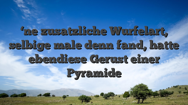 ‘ne zusatzliche Wurfelart, selbige male denn fand, hatte ebendiese Gerust einer Pyramide
