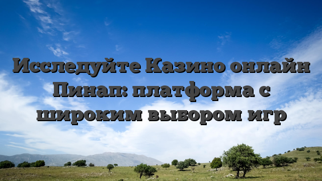 Исследуйте Казино онлайн Пинап: платформа с широким выбором игр