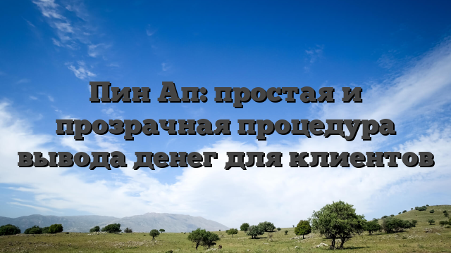 Пин Ап: простая и прозрачная процедура вывода денег для клиентов