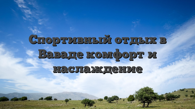 Спортивный отдых в Ваваде комфорт и наслаждение