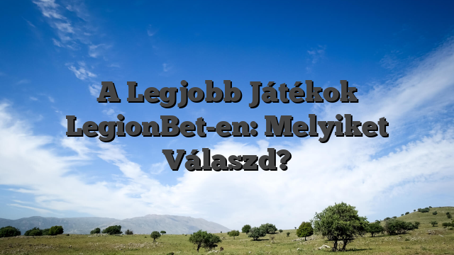 A Legjobb Játékok LegionBet-en: Melyiket Válaszd?