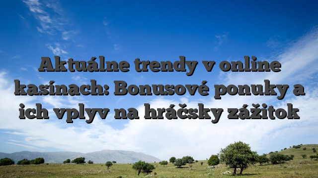 Aktuálne trendy v online kasínach: Bonusové ponuky a ich vplyv na hráčsky zážitok