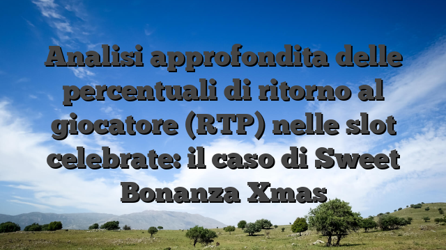 Analisi approfondita delle percentuali di ritorno al giocatore (RTP) nelle slot celebrate: il caso di Sweet Bonanza Xmas