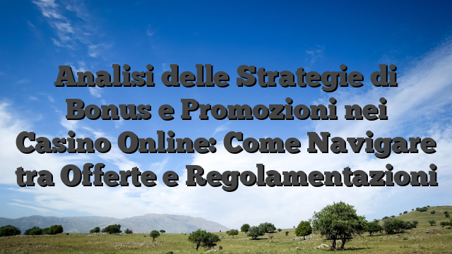 Analisi delle Strategie di Bonus e Promozioni nei Casino Online: Come Navigare tra Offerte e Regolamentazioni
