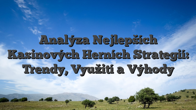 Analýza Nejlepších Kasinových Herních Strategií: Trendy, Využití a Výhody