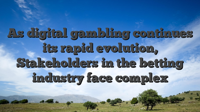 As digital gambling continues its rapid evolution, Stakeholders in the betting industry face complex