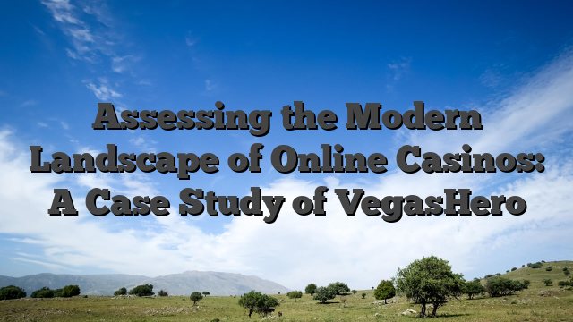 Assessing the Modern Landscape of Online Casinos: A Case Study of VegasHero