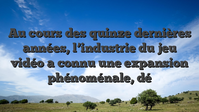 Au cours des quinze dernières années, l’industrie du jeu vidéo a connu une expansion phénoménale, dé