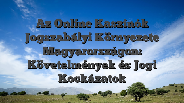 Az Online Kaszinók Jogszabályi Környezete Magyarországon: Követelmények és Jogi Kockázatok