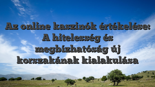 Az online kaszinók értékelése: A hitelesség és megbízhatóság új korszakának kialakulása