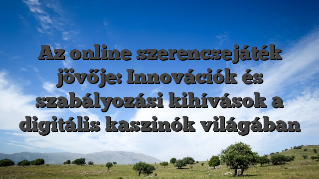Az online szerencsejáték jövője: Innovációk és szabályozási kihívások a digitális kaszinók világában