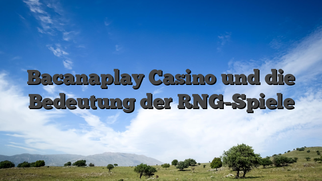 Bacanaplay Casino und die Bedeutung der RNG-Spiele