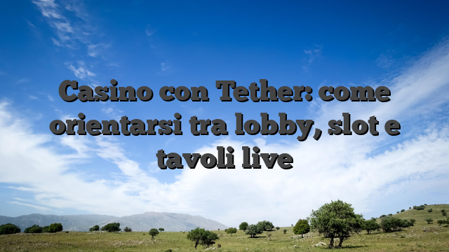Casino con Tether: come orientarsi tra lobby, slot e tavoli live