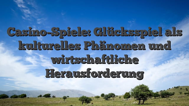Casino-Spiele: Glücksspiel als kulturelles Phänomen und wirtschaftliche Herausforderung