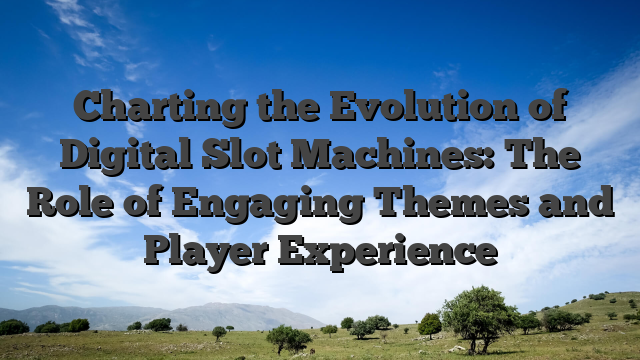 Charting the Evolution of Digital Slot Machines: The Role of Engaging Themes and Player Experience