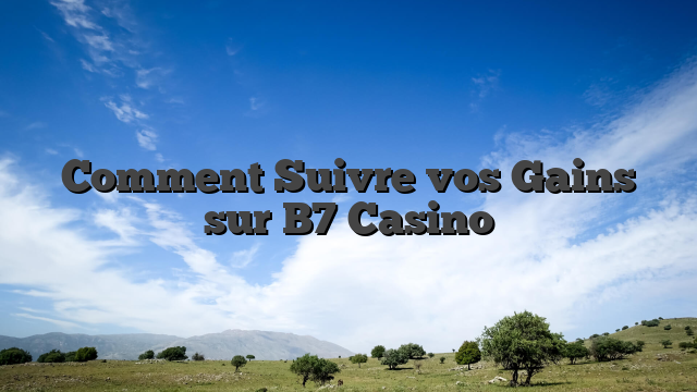 Comment Suivre vos Gains sur B7 Casino