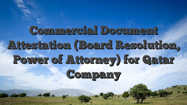 Commercial Document Attestation (Board Resolution, Power of Attorney) for Qatar Company