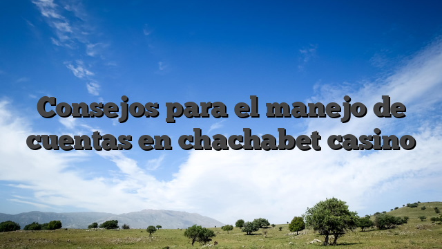 Consejos para el manejo de cuentas en chachabet casino