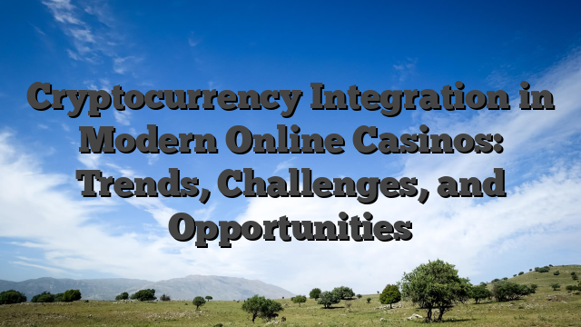 Cryptocurrency Integration in Modern Online Casinos: Trends, Challenges, and Opportunities
