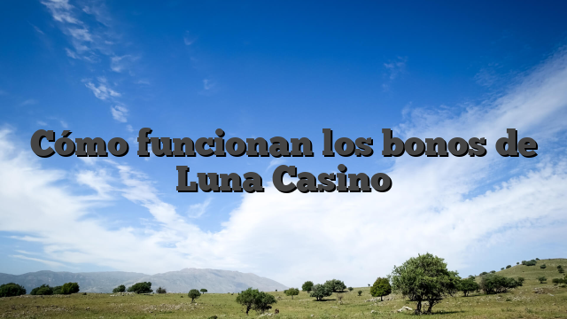 Cómo funcionan los bonos de Luna Casino