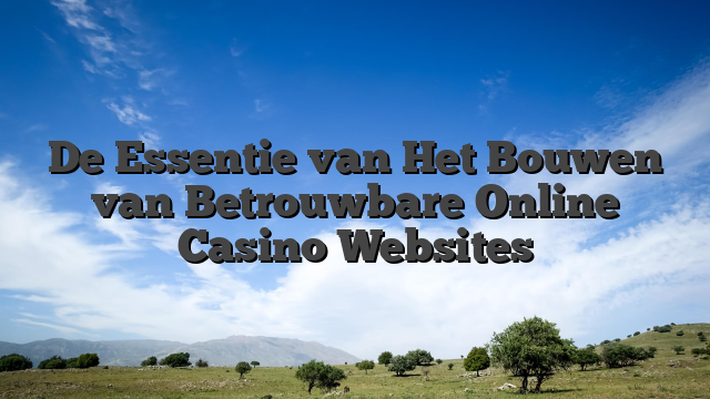 De Essentie van Het Bouwen van Betrouwbare Online Casino Websites