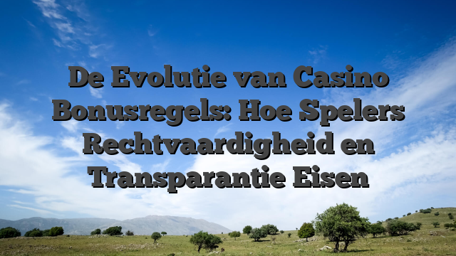 De Evolutie van Casino Bonusregels: Hoe Spelers Rechtvaardigheid en Transparantie Eisen