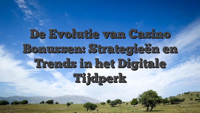 De Evolutie van Casino Bonussen: Strategieën en Trends in het Digitale Tijdperk