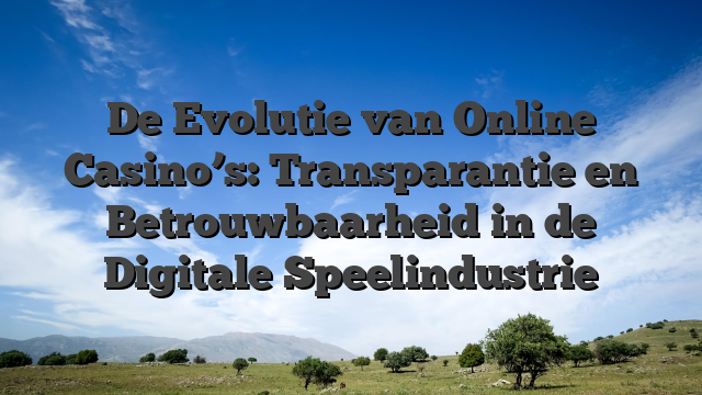 De Evolutie van Online Casino’s: Transparantie en Betrouwbaarheid in de Digitale Speelindustrie