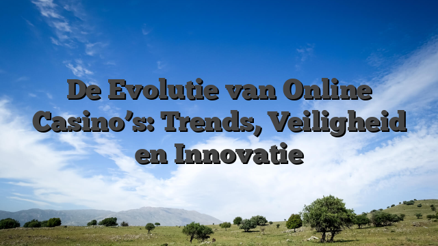 De Evolutie van Online Casino’s: Trends, Veiligheid en Innovatie