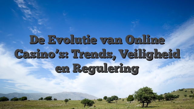 De Evolutie van Online Casino’s: Trends, Veiligheid en Regulering