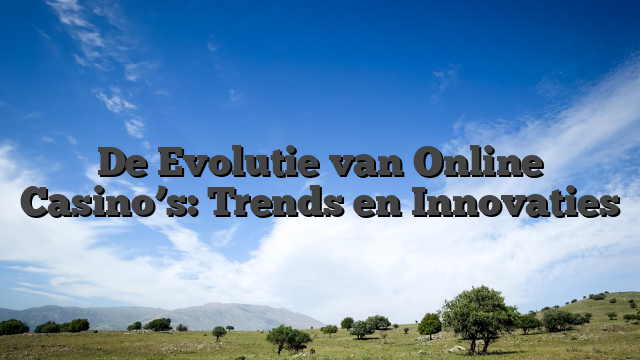 De Evolutie van Online Casino’s: Trends en Innovaties
