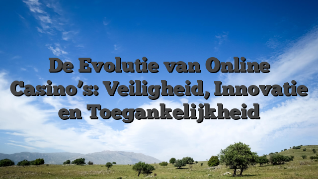 De Evolutie van Online Casino’s: Veiligheid, Innovatie en Toegankelijkheid